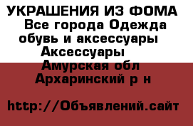 УКРАШЕНИЯ ИЗ ФОМА - Все города Одежда, обувь и аксессуары » Аксессуары   . Амурская обл.,Архаринский р-н